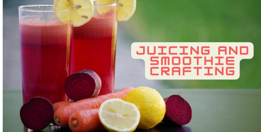 Juicing and Smoothie Crafting